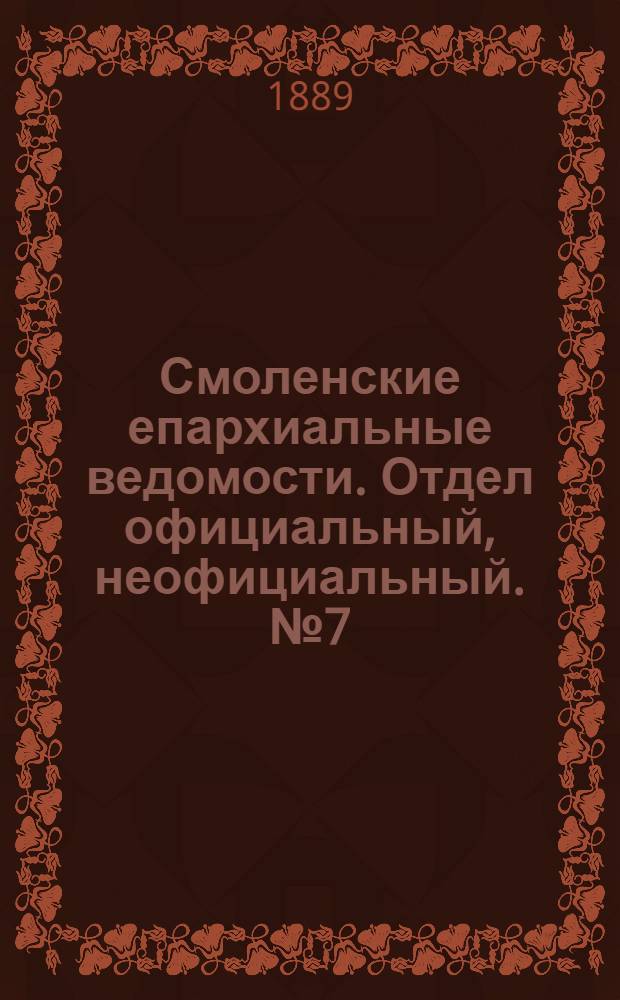 Смоленские епархиальные ведомости. Отдел официальный, неофициальный. № 7 (15 апреля 1889 г.)