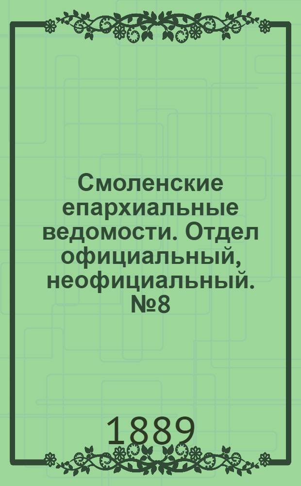 Смоленские епархиальные ведомости. Отдел официальный, неофициальный. № 8 (30 апреля 1889 г.)