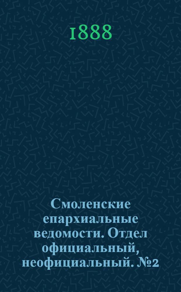 Смоленские епархиальные ведомости. Отдел официальный, неофициальный. № 2 (31 января 1888 г.)