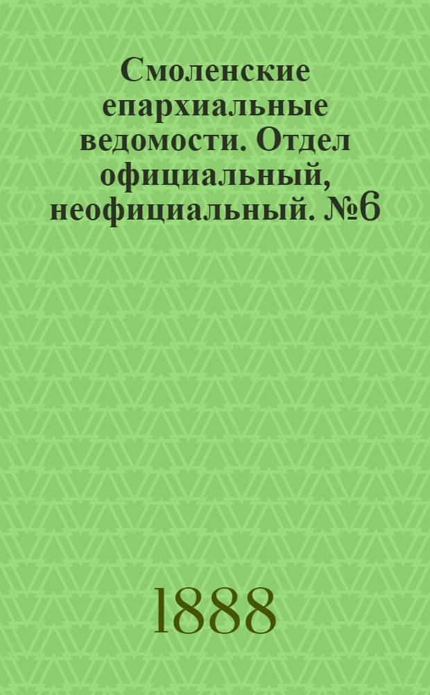 Смоленские епархиальные ведомости. Отдел официальный, неофициальный. № 6 (31 марта 1888 г.)