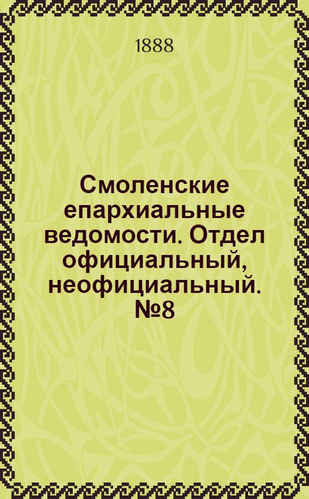 Смоленские епархиальные ведомости. Отдел официальный, неофициальный. № 8 (30 апреля 1888 г.)