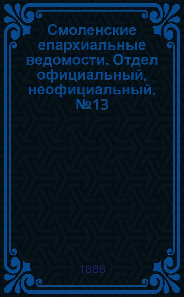 Смоленские епархиальные ведомости. Отдел официальный, неофициальный. № 13 (15 июля 1888 г.)
