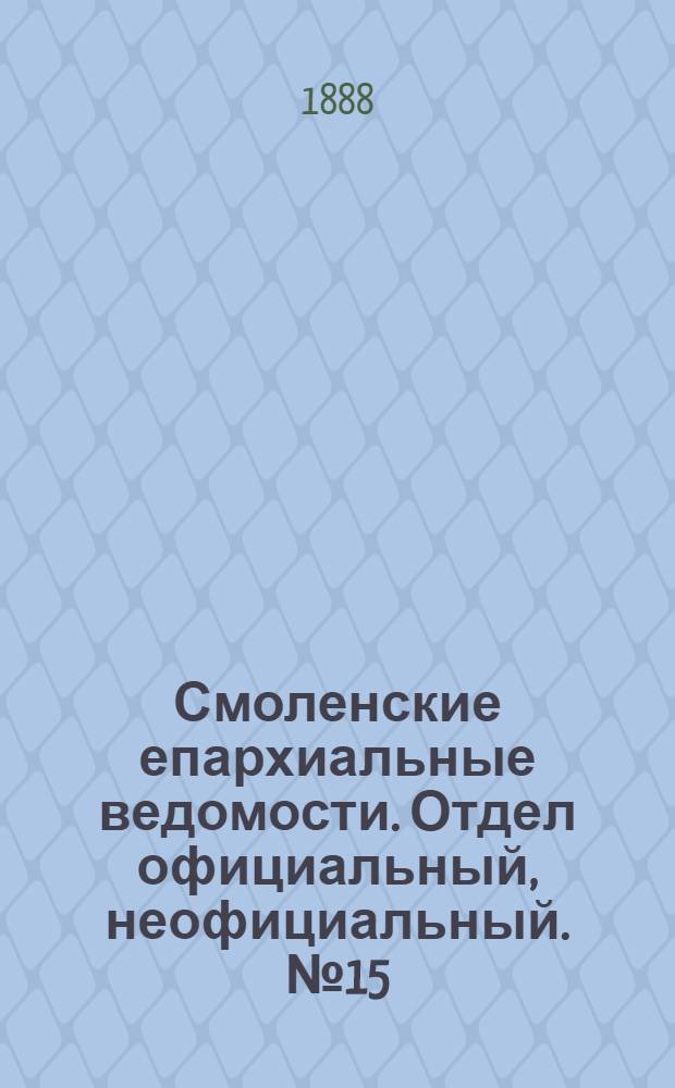 Смоленские епархиальные ведомости. Отдел официальный, неофициальный. № 15 (15 августа 1888 г.)