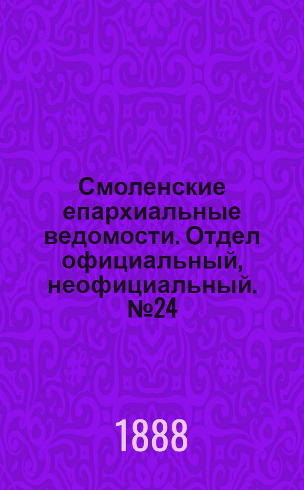 Смоленские епархиальные ведомости. Отдел официальный, неофициальный. № 24 (31 декабря 1888 г.)