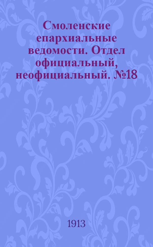 Смоленские епархиальные ведомости. Отдел официальный, неофициальный. № 18 (16 - 30 сентября 1913 г.)