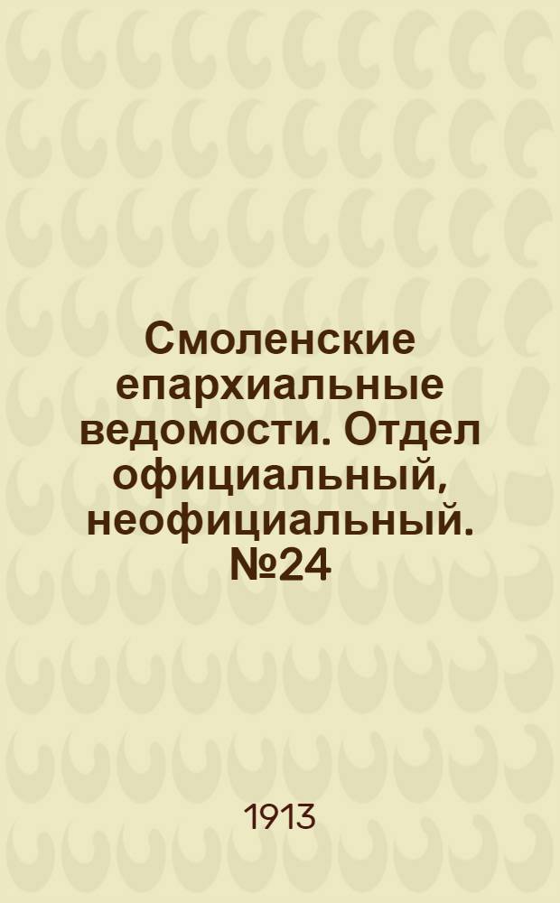 Смоленские епархиальные ведомости. Отдел официальный, неофициальный. № 24 (16 - 31 декабря 1913 г.)