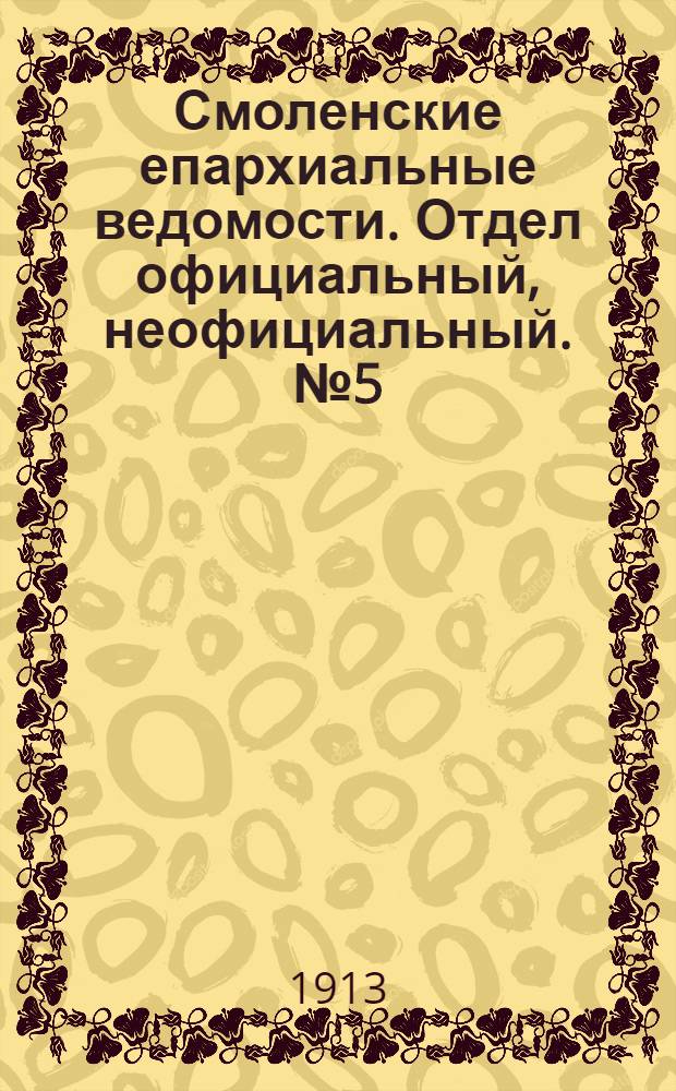 Смоленские епархиальные ведомости. Отдел официальный, неофициальный. № 5 (1 - 15 марта 1913 г.)