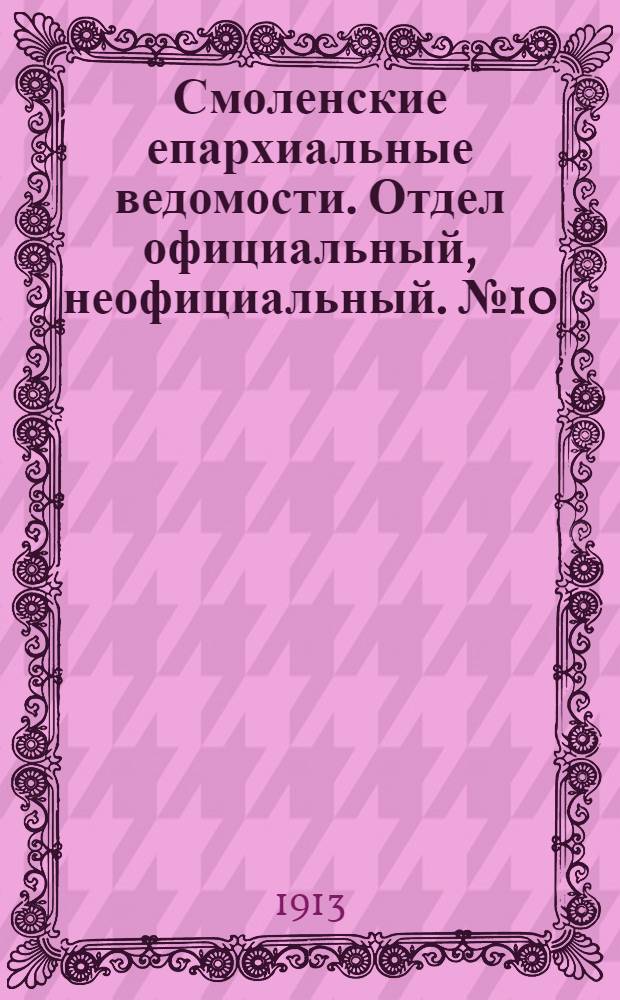 Смоленские епархиальные ведомости. Отдел официальный, неофициальный. № 10 (16 - 31 мая 1913 г.)