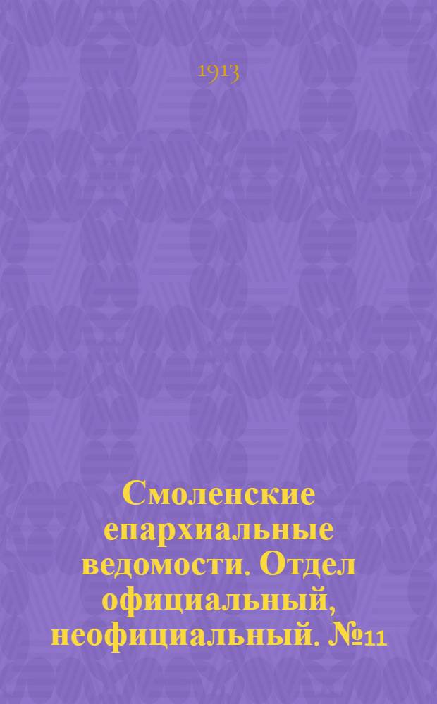 Смоленские епархиальные ведомости. Отдел официальный, неофициальный. № 11 (1 - 15 июня 1913 г.)