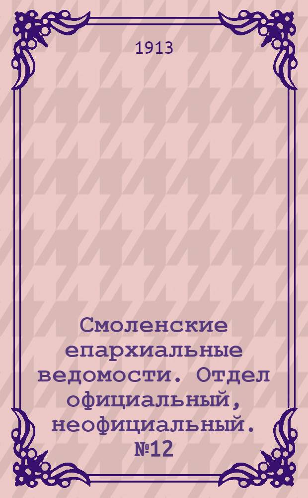 Смоленские епархиальные ведомости. Отдел официальный, неофициальный. № 12 (16 - 30 июня 1913 г.)
