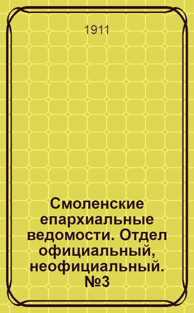 Смоленские епархиальные ведомости. Отдел официальный, неофициальный. № 3 (1 - 15 февраля 1911 г.)