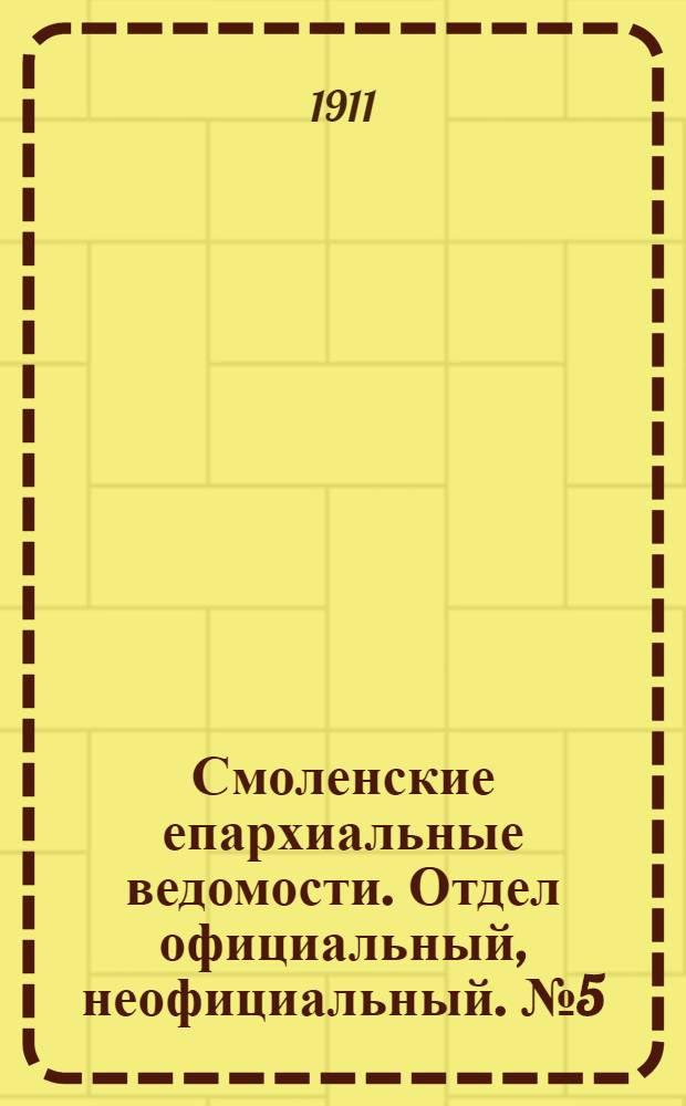 Смоленские епархиальные ведомости. Отдел официальный, неофициальный. № 5 (1 - 15 марта 1911 г.)