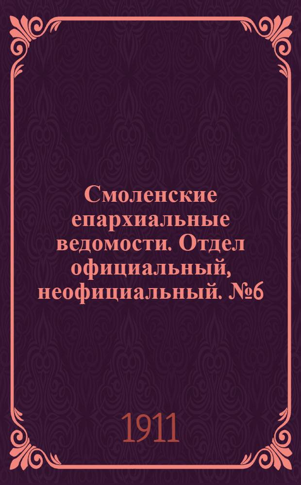 Смоленские епархиальные ведомости. Отдел официальный, неофициальный. № 6 (16 - 31 марта 1911 г.)