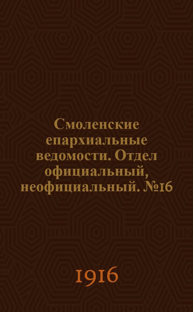 Смоленские епархиальные ведомости. Отдел официальный, неофициальный. № 16 (16 - 31 августа 1916 г.)