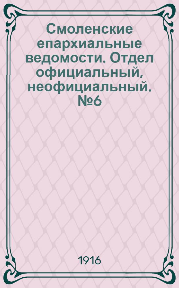 Смоленские епархиальные ведомости. Отдел официальный, неофициальный. № 6 (16 - 31 марта 1916 г.)