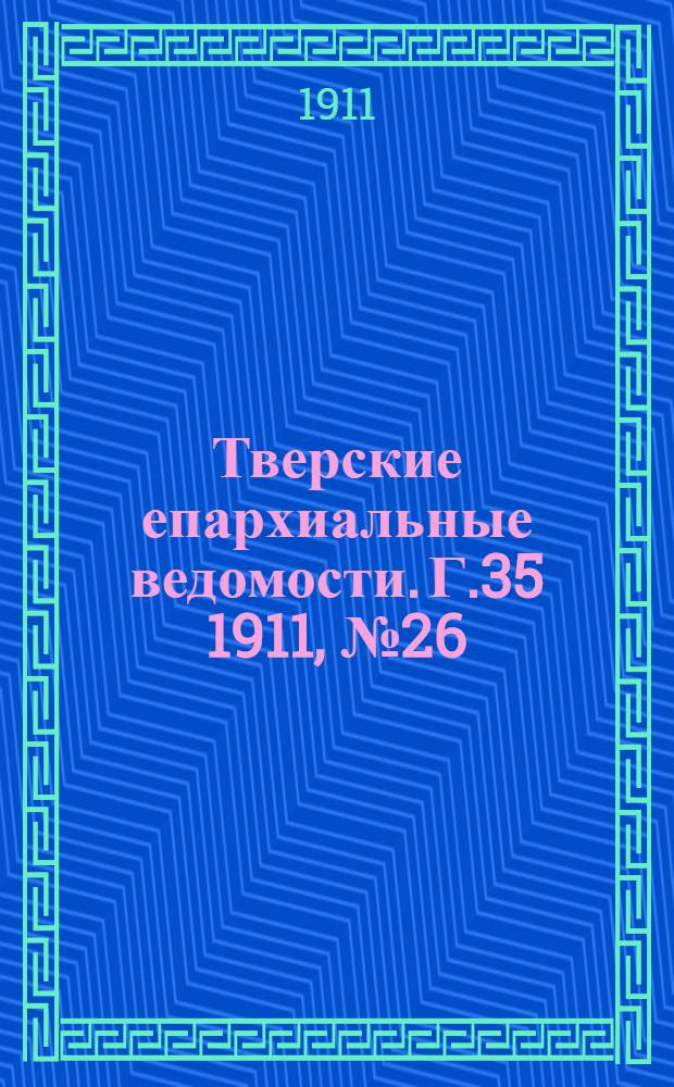 Тверские епархиальные ведомости. Г.35 1911, № 26/27 (офиц. ч.)