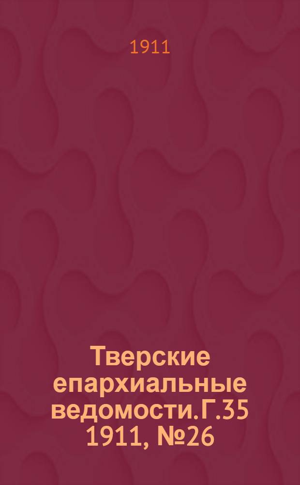 Тверские епархиальные ведомости. Г.35 1911, № 26/27 (неофиц. ч.)
