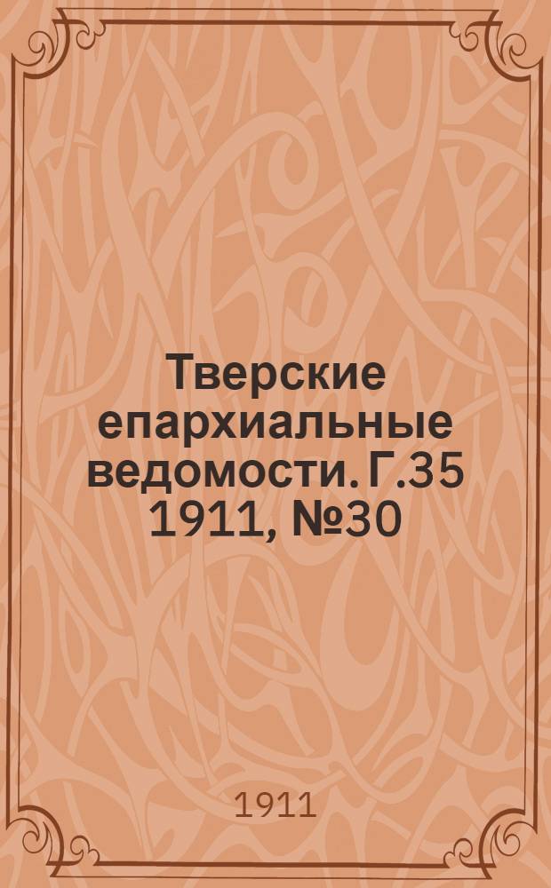 Тверские епархиальные ведомости. Г.35 1911, № 30 (офиц. ч.)