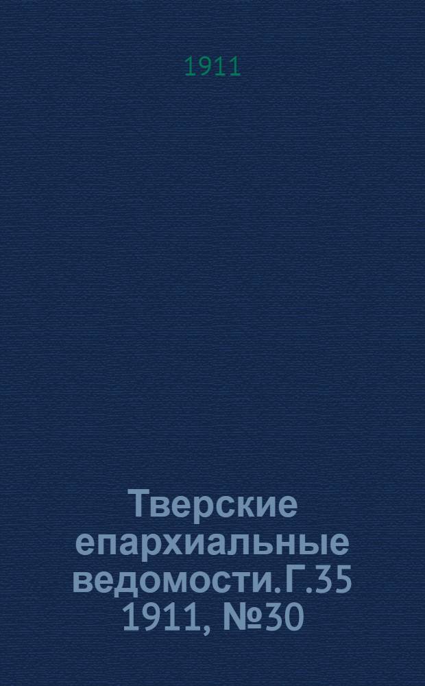 Тверские епархиальные ведомости. Г.35 1911, № 30 (неофиц. ч.)Год 35
