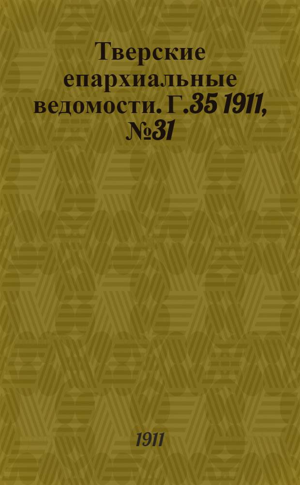 Тверские епархиальные ведомости. Г.35 1911, № 31 (неофиц. ч.)Год 35