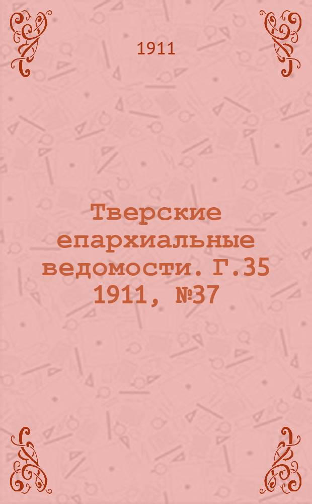 Тверские епархиальные ведомости. Г.35 1911, № 37 (неофиц. ч.)