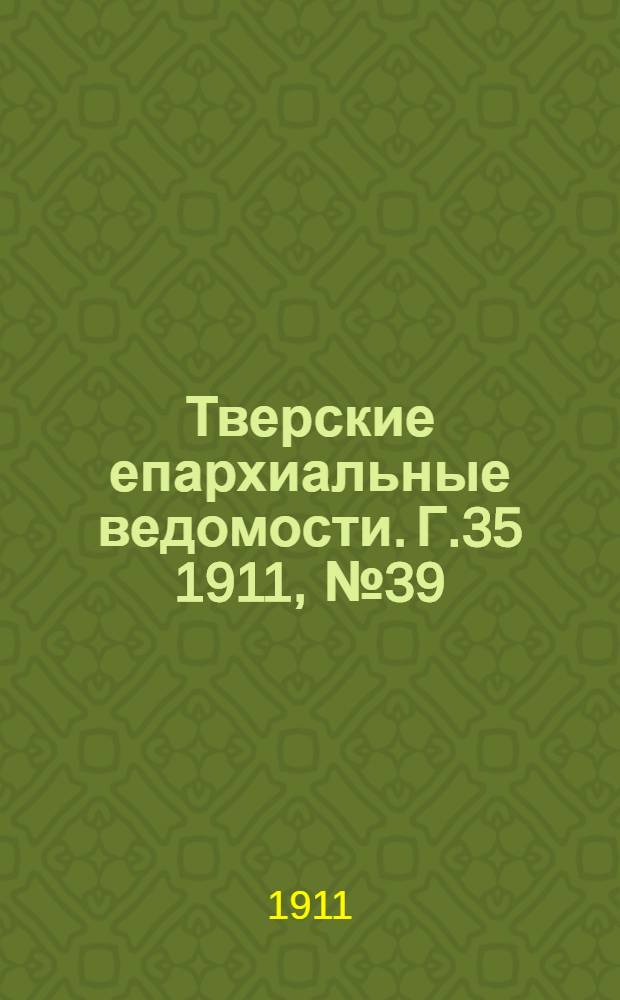 Тверские епархиальные ведомости. Г.35 1911, № 39 (офиц. ч.)