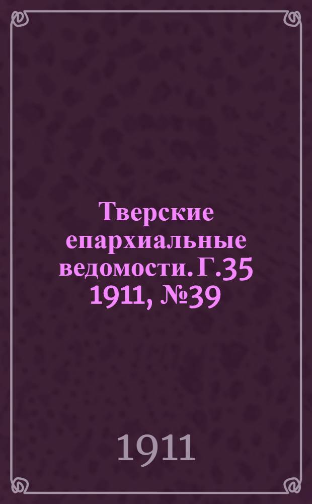 Тверские епархиальные ведомости. Г.35 1911, № 39 (неофиц. ч.)