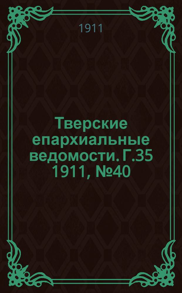 Тверские епархиальные ведомости. Г.35 1911, № 40 (офиц. ч.)