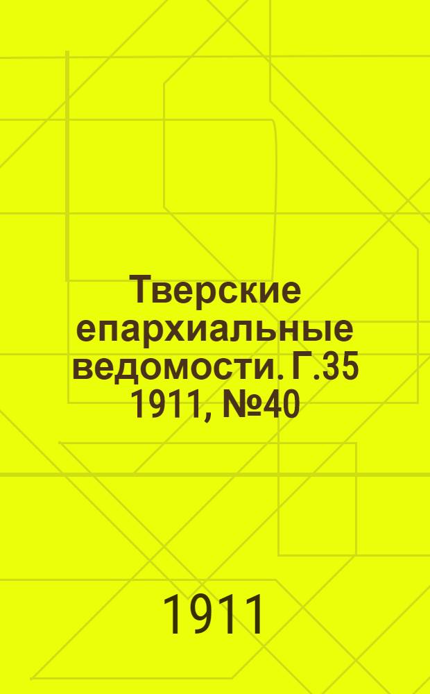 Тверские епархиальные ведомости. Г.35 1911, № 40 (неофиц. ч.)