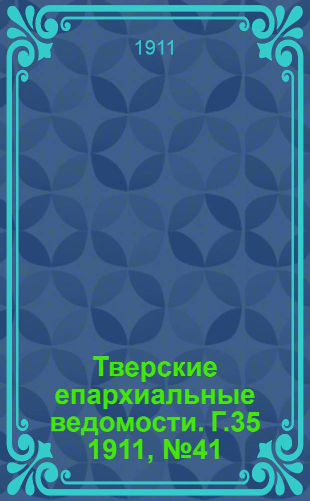 Тверские епархиальные ведомости. Г.35 1911, № 41 (офиц. ч.)