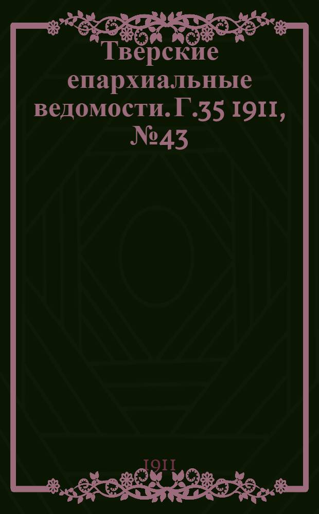 Тверские епархиальные ведомости. Г.35 1911, № 43 (офиц. ч.)