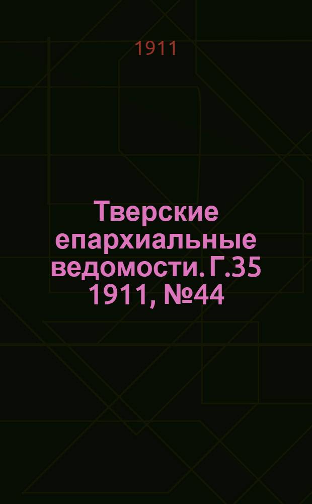 Тверские епархиальные ведомости. Г.35 1911, № 44 (офиц. ч.)