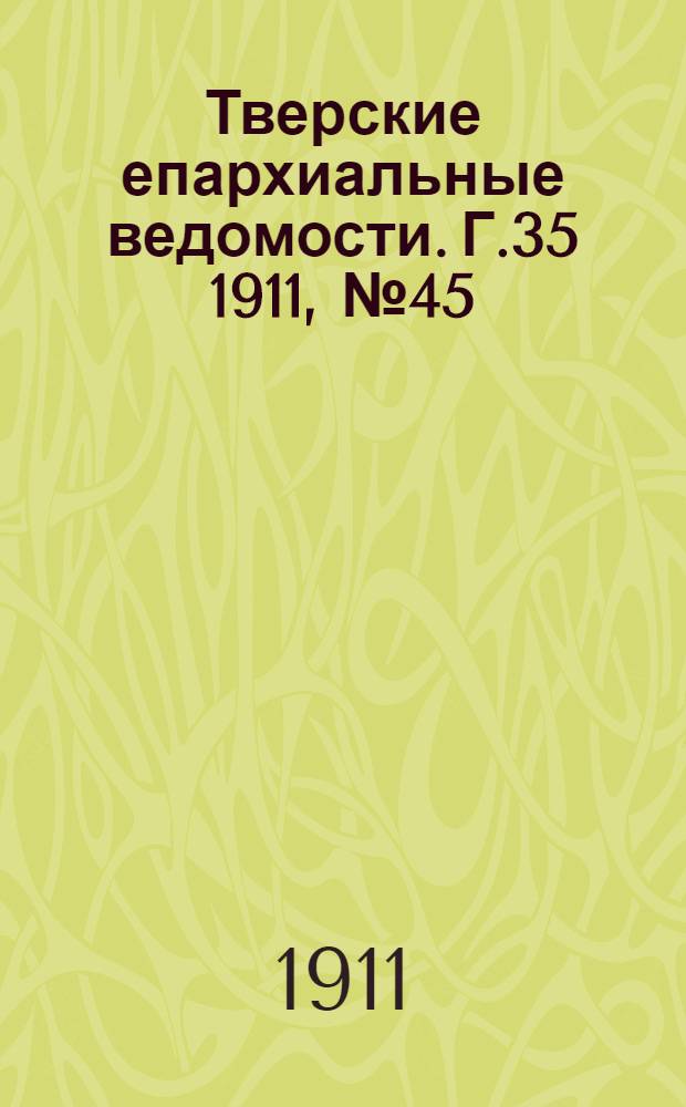 Тверские епархиальные ведомости. Г.35 1911, № 45 (офиц. ч.)