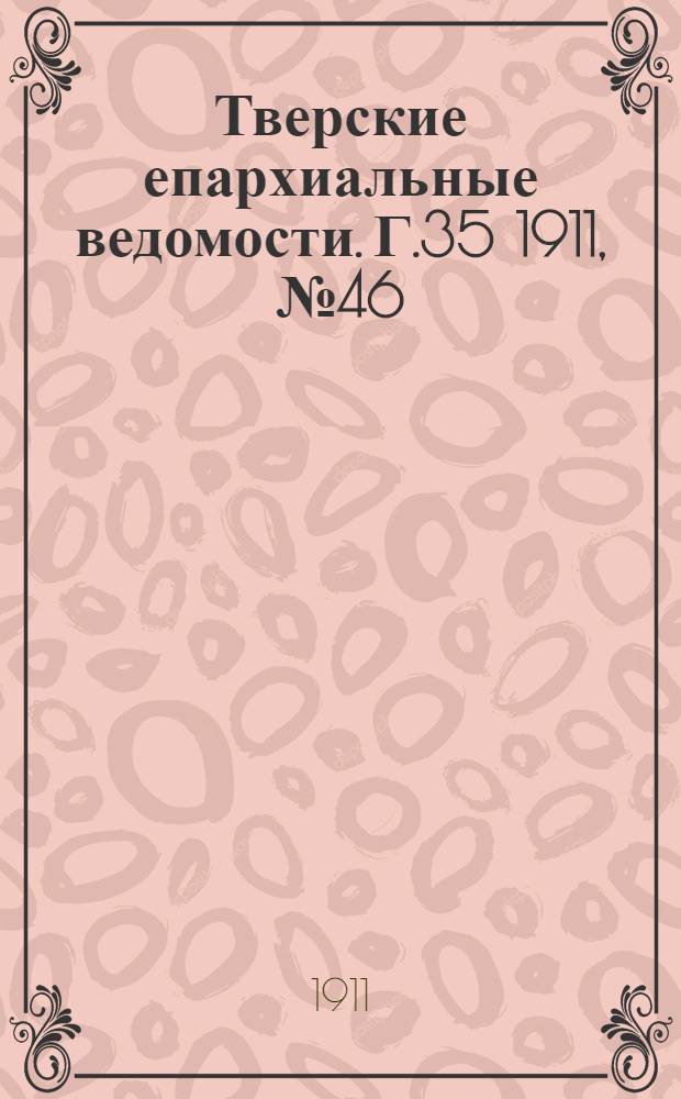 Тверские епархиальные ведомости. Г.35 1911, № 46 (неофиц. ч.)