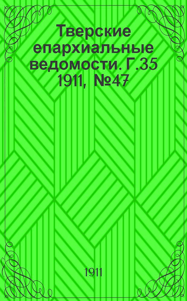 Тверские епархиальные ведомости. Г.35 1911, № 47 (офиц. ч.)