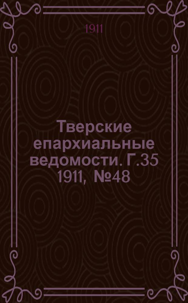 Тверские епархиальные ведомости. Г.35 1911, № 48 (офиц. ч.)