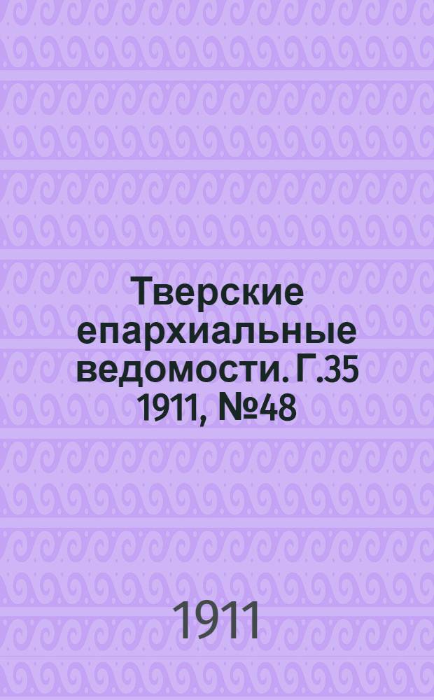 Тверские епархиальные ведомости. Г.35 1911, № 48 (неофиц. ч.)