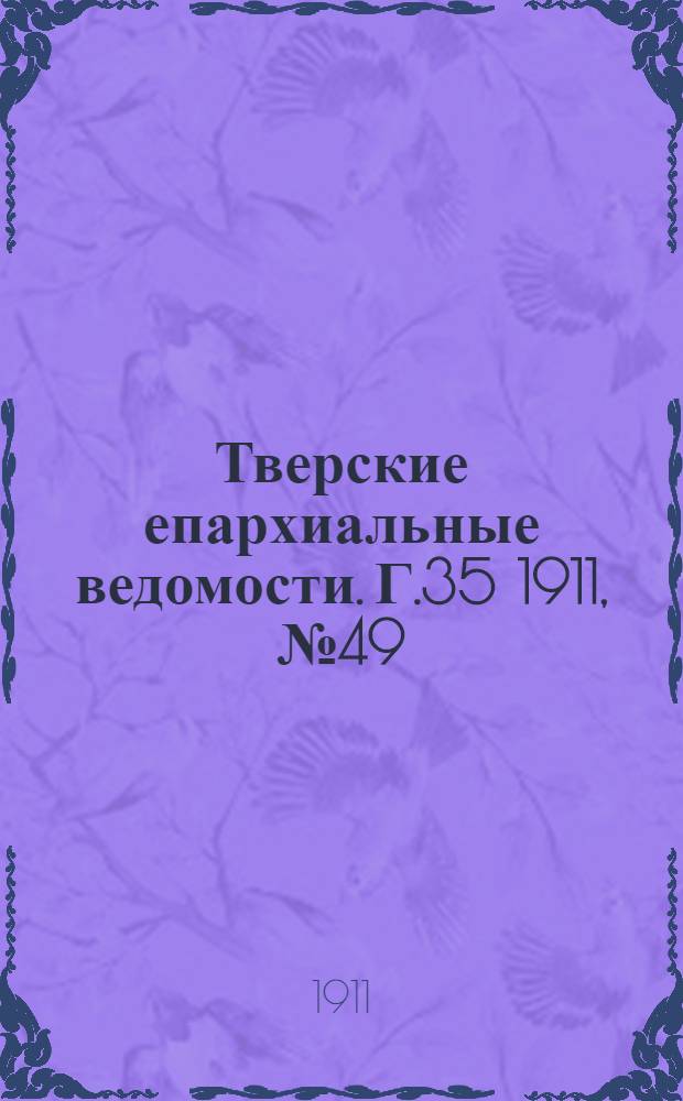 Тверские епархиальные ведомости. Г.35 1911, № 49 (неофиц. ч.)