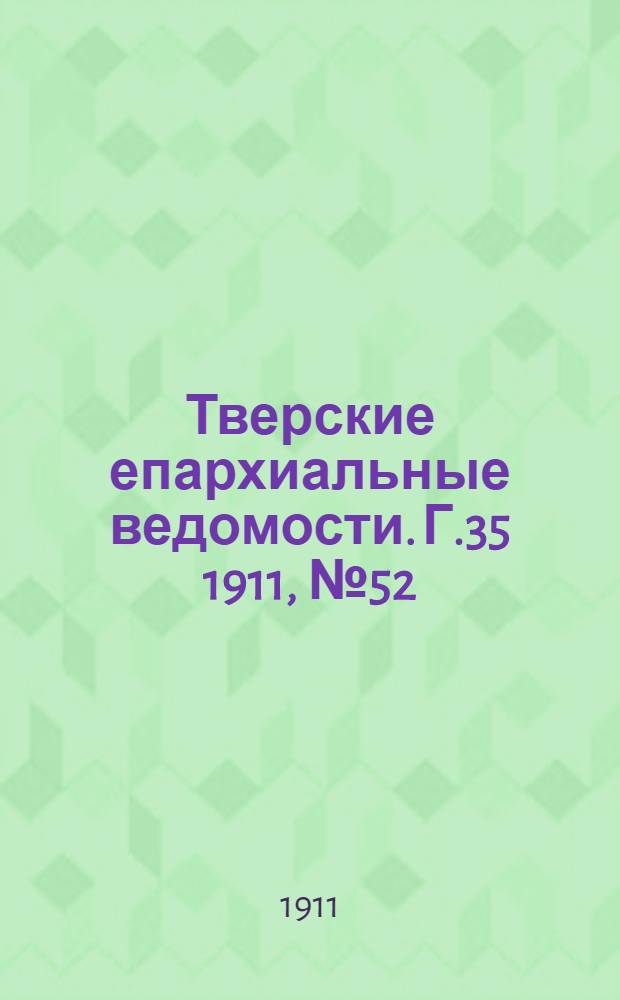 Тверские епархиальные ведомости. Г.35 1911, № 52 (неофиц. ч.)