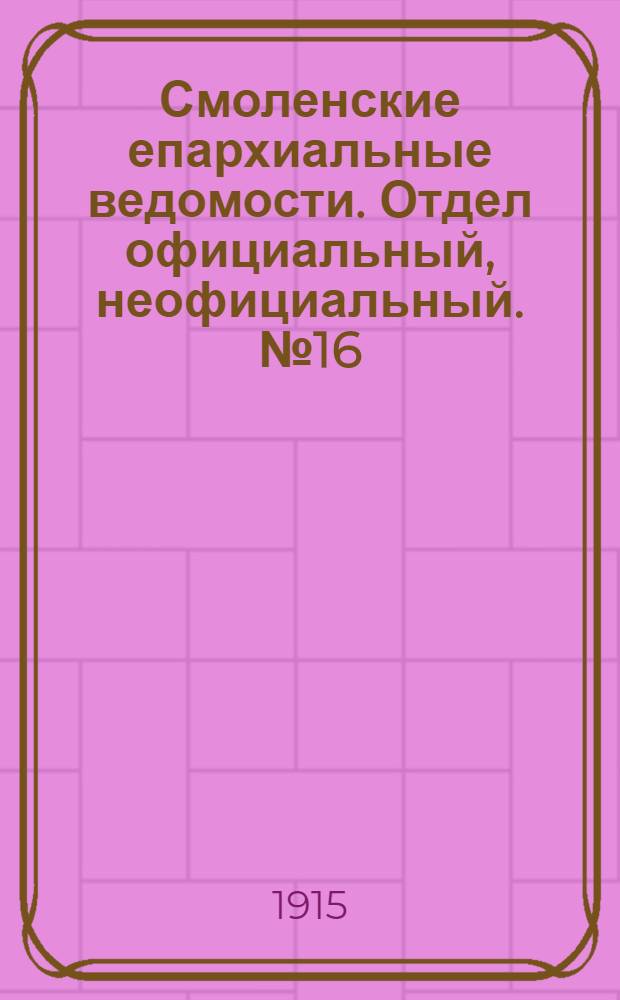 Смоленские епархиальные ведомости. Отдел официальный, неофициальный. № 16 (16 - 31 августа 1915 г.)