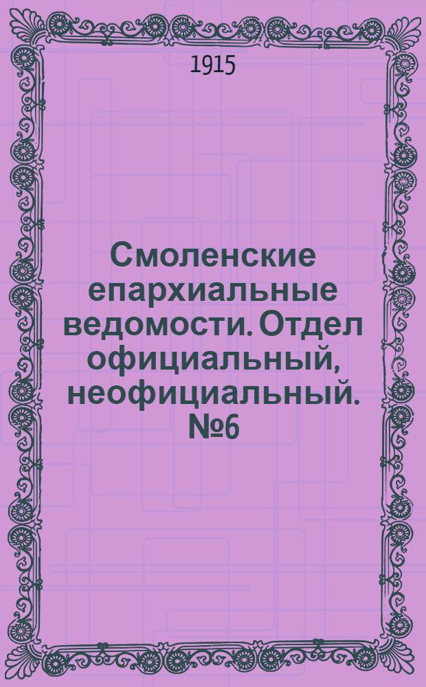 Смоленские епархиальные ведомости. Отдел официальный, неофициальный. № 6 (16 - 31 марта 1915 г.)