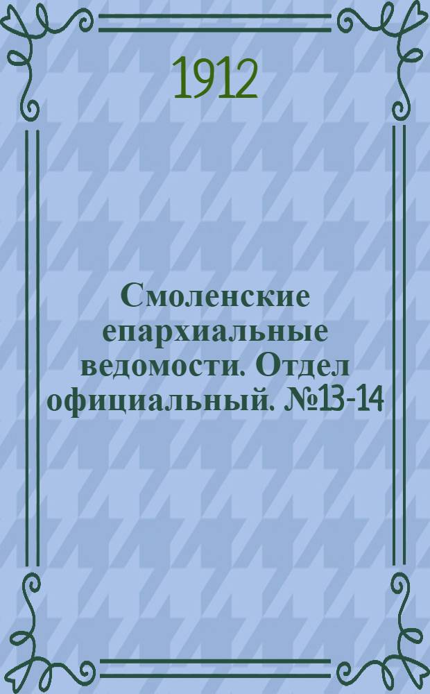 Смоленские епархиальные ведомости. Отдел официальный. № 13-14 (1 - 31 июля 1912 г.)