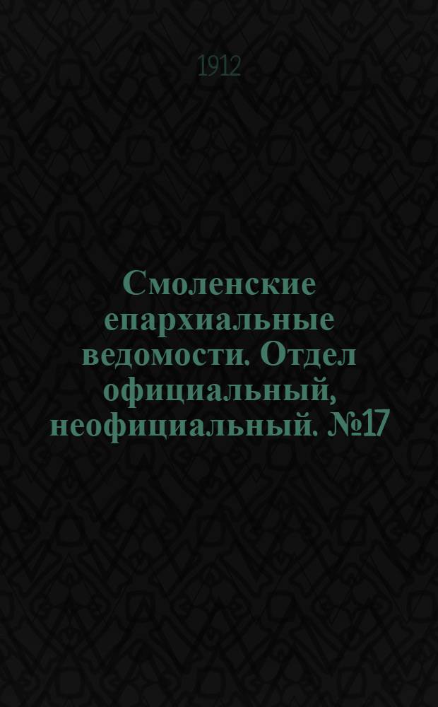 Смоленские епархиальные ведомости. Отдел официальный, неофициальный. № 17 (1 - 15 сентября 1912 г.)