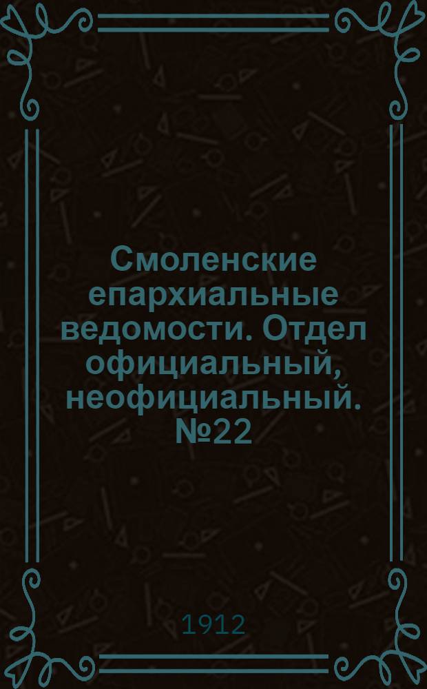 Смоленские епархиальные ведомости. Отдел официальный, неофициальный. № 22 (16 - 30 ноября 1912 г.)