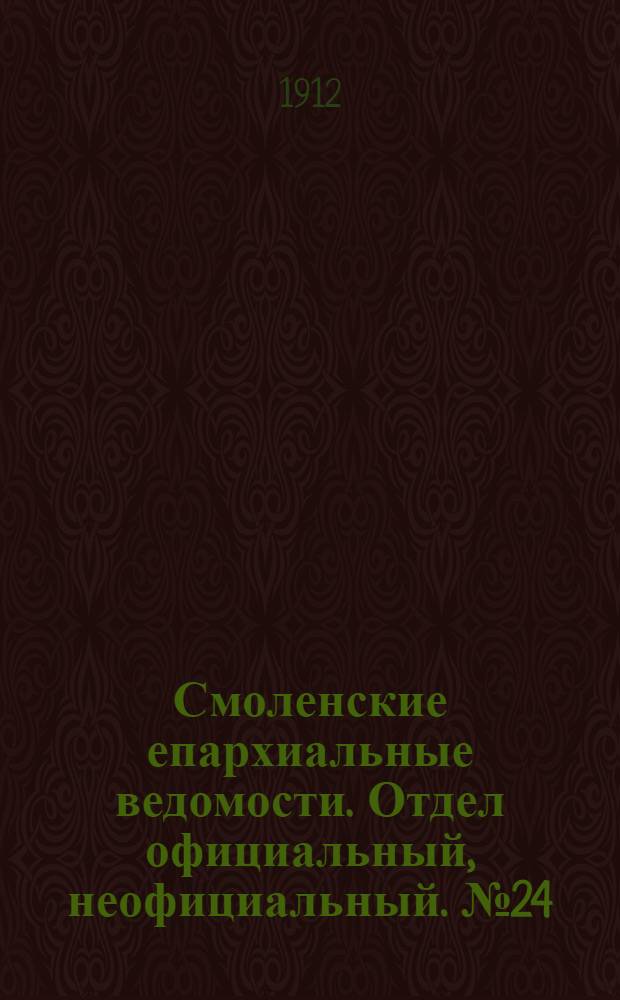 Смоленские епархиальные ведомости. Отдел официальный, неофициальный. № 24 (16 - 31 декабря 1912 г.)
