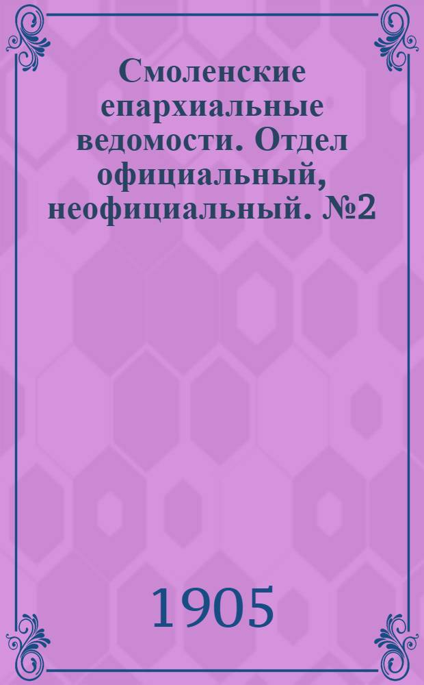 Смоленские епархиальные ведомости. Отдел официальный, неофициальный. № 2 (16 - 31 января 1905 г.)