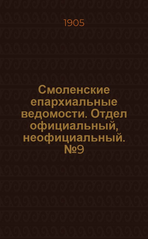 Смоленские епархиальные ведомости. Отдел официальный, неофициальный. № 9 (1 - 15 мая 1905 г.)