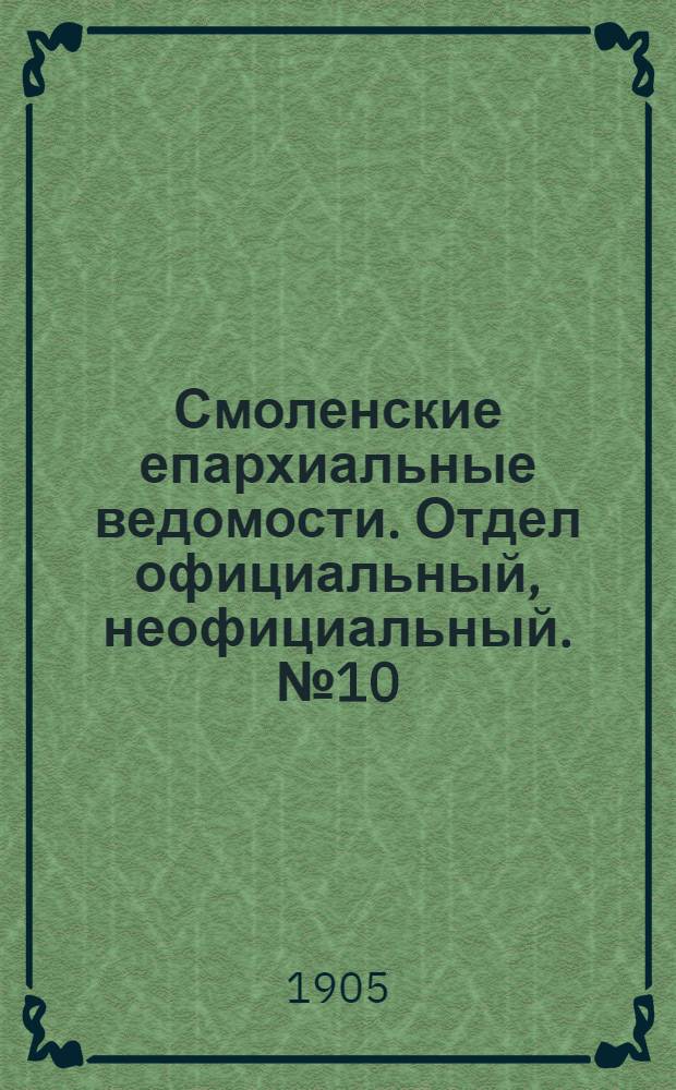 Смоленские епархиальные ведомости. Отдел официальный, неофициальный. № 10 (16 - 31 мая 1905 г.)