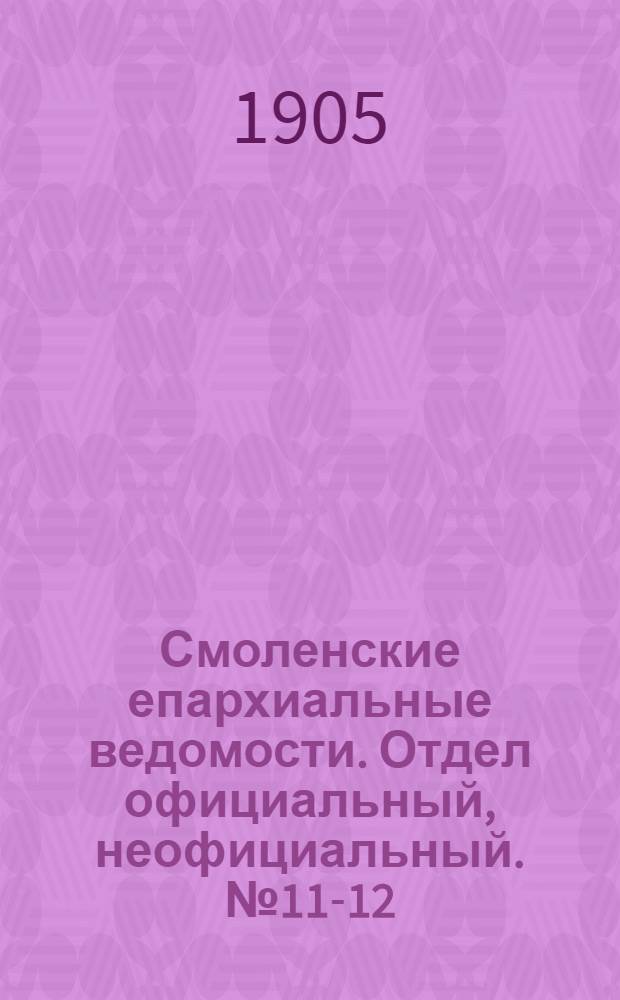 Смоленские епархиальные ведомости. Отдел официальный, неофициальный. № 11-12 (1 - 30 июня 1905 г.)