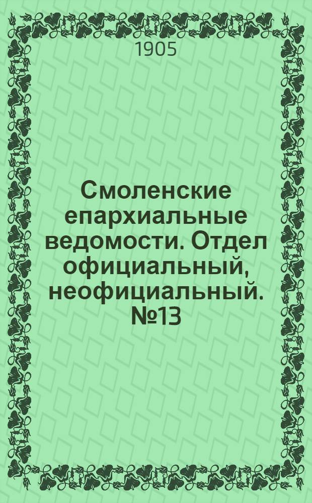 Смоленские епархиальные ведомости. Отдел официальный, неофициальный. № 13 (1 - 15 июля 1905 г.)